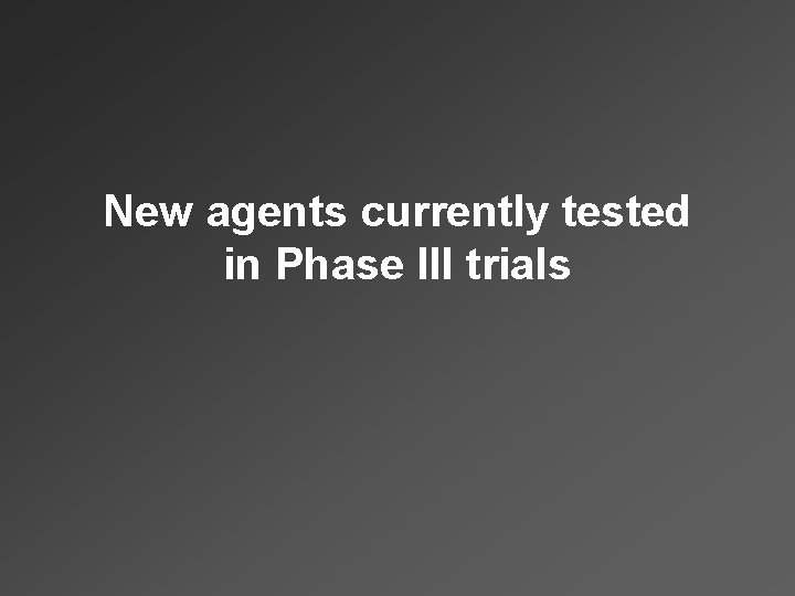 New agents currently tested in Phase III trials 