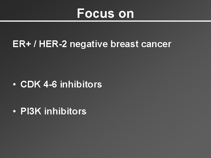Focus on ER+ / HER-2 negative breast cancer • CDK 4 -6 inhibitors •