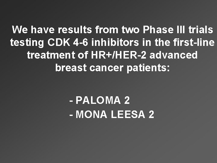 We have results from two Phase III trials testing CDK 4 -6 inhibitors in