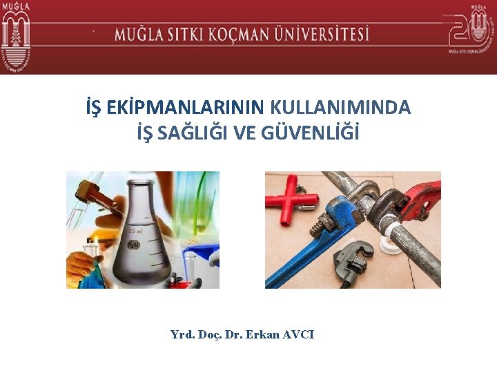 İŞ EKİPMANLARININ KULLANIMINDA İŞ SAĞLIĞI VE GÜVENLİĞİ Yrd. Doç. Dr. Erkan AVCI 