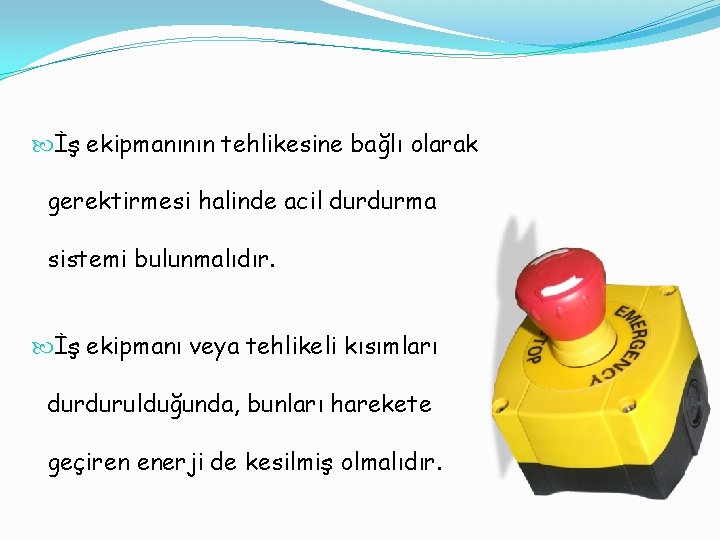  İş ekipmanının tehlikesine bağlı olarak gerektirmesi halinde acil durdurma sistemi bulunmalıdır. İş ekipmanı