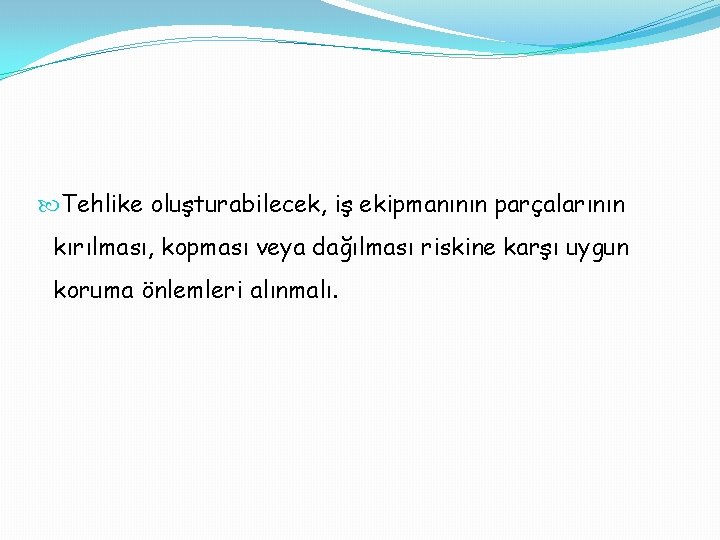  Tehlike oluşturabilecek, iş ekipmanının parçalarının kırılması, kopması veya dağılması riskine karşı uygun koruma