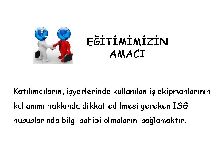 EĞİTİMİMİZİN AMACI Katılımcıların, işyerlerinde kullanılan iş ekipmanlarının kullanımı hakkında dikkat edilmesi gereken İSG hususlarında