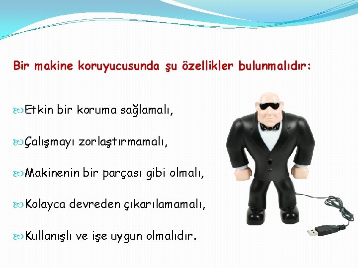 Bir makine koruyucusunda şu özellikler bulunmalıdır: Etkin bir koruma sağlamalı, Çalışmayı zorlaştırmamalı, Makinenin bir