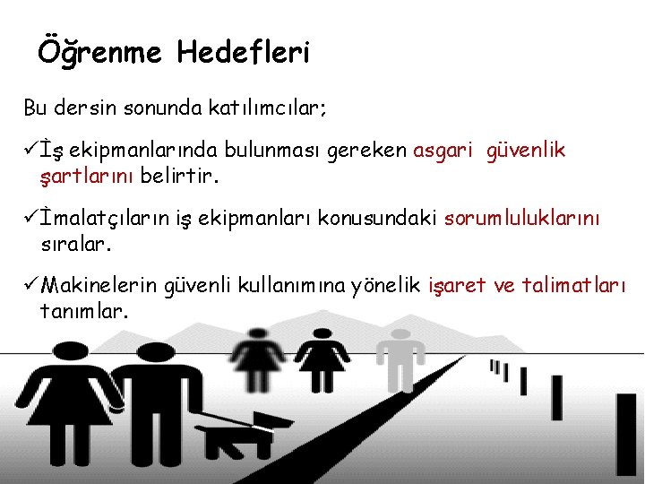 Öğrenme Hedefleri Bu dersin sonunda katılımcılar; ü İş ekipmanlarında bulunması gereken asgari güvenlik şartlarını
