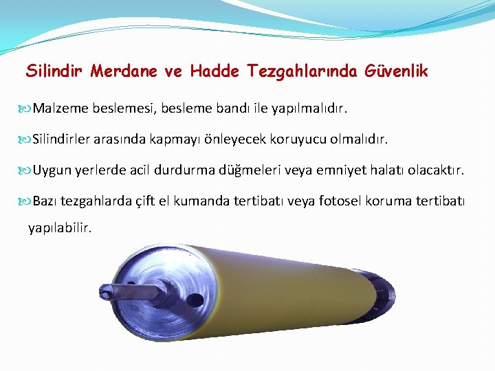 Silindir Merdane ve Hadde Tezgahlarında Güvenlik Malzeme beslemesi, besleme bandı ile yapılmalıdır. Silindirler arasında