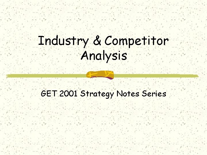 Industry & Competitor Analysis GET 2001 Strategy Notes Series 