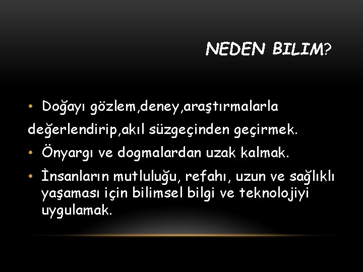 NEDEN BILIM? • Doğayı gözlem, deney, araştırmalarla değerlendirip, akıl süzgeçinden geçirmek. • Önyargı ve