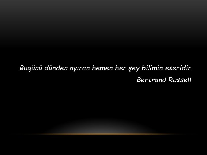 Bugünü dünden ayıran hemen her şey bilimin eseridir. Bertrand Russell 