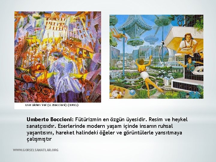 Umberto Boccioni: Fütürizmin en özgün üyesidir. Resim ve heykel sanatçısıdır. Eserlerinde modern yaşam içinde