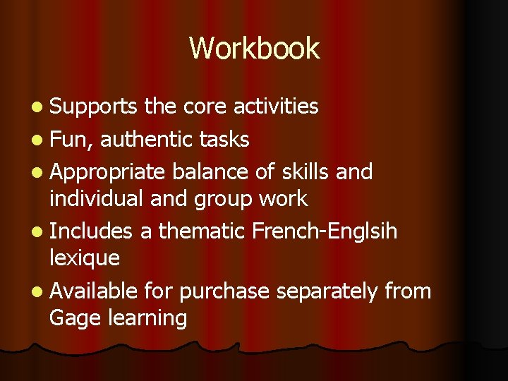 Workbook l Supports the core activities l Fun, authentic tasks l Appropriate balance of Workbook l Supports the core activities l Fun, authentic tasks l Appropriate balance of