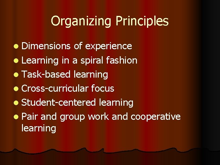 Organizing Principles l Dimensions of experience l Learning in a spiral fashion l Task-based Organizing Principles l Dimensions of experience l Learning in a spiral fashion l Task-based