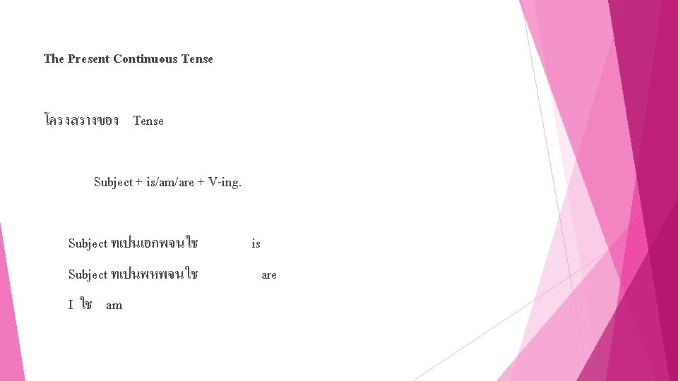 The Present Continuous Tense โครงสรางของ Tense Subject + is/am/are + V-ing. Subject ทเปนเอกพจนใช Subject