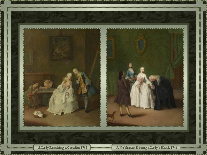 A Lady Receiving a Cavalier, 1745 A Nobleman Kissing a Lady’s Hand, 1746 A Lady Receiving a Cavalier, 1745 A Nobleman Kissing a Lady’s Hand, 1746