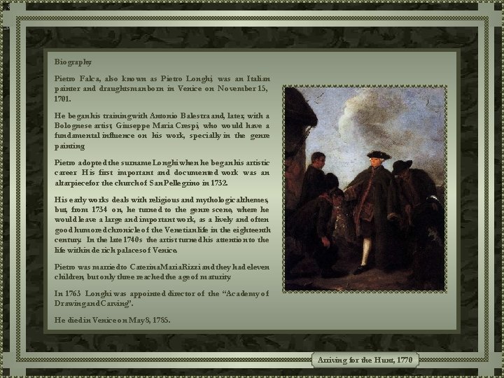 Biography: Pietro Falca, also known as Pietro Longhi, was an Italian painter and draughtsman Biography: Pietro Falca, also known as Pietro Longhi, was an Italian painter and draughtsman