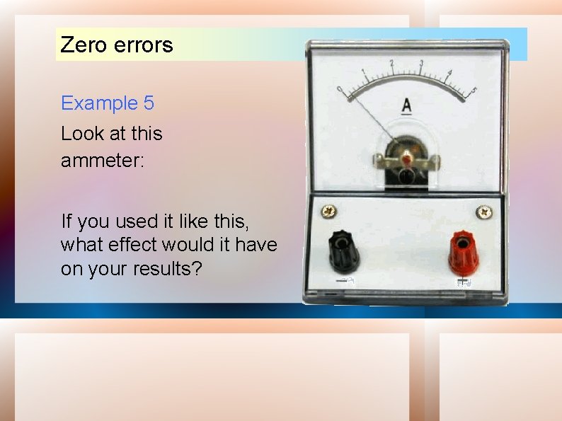 Zero errors Example 5 Look at this ammeter: If you used it like this,