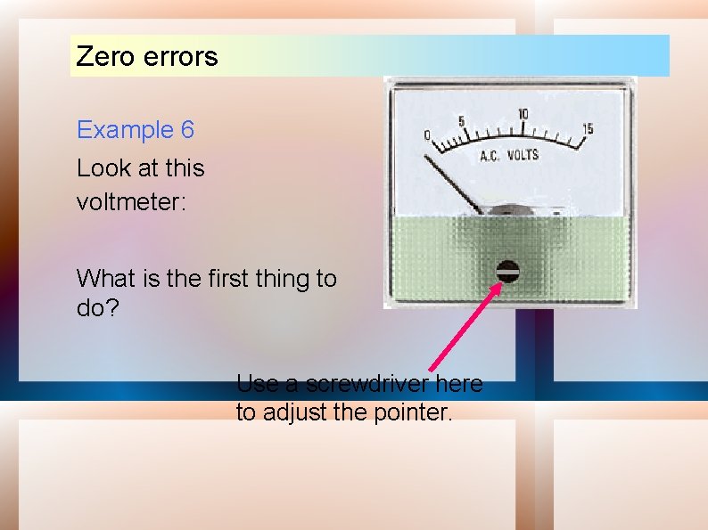 Zero errors Example 6 Look at this voltmeter: What is the first thing to