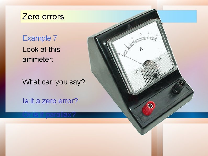 Zero errors Example 7 Look at this ammeter: What can you say? Is it