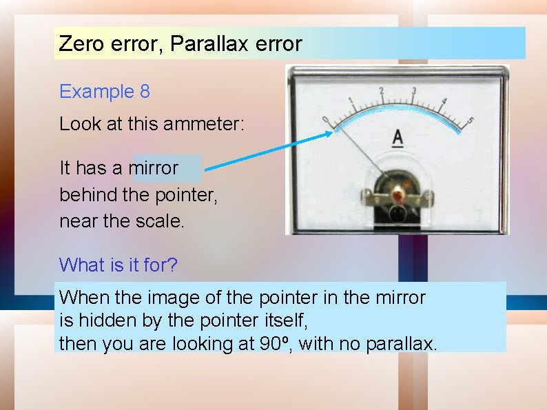 Zero error, Parallax error Example 8 Look at this ammeter: It has a mirror