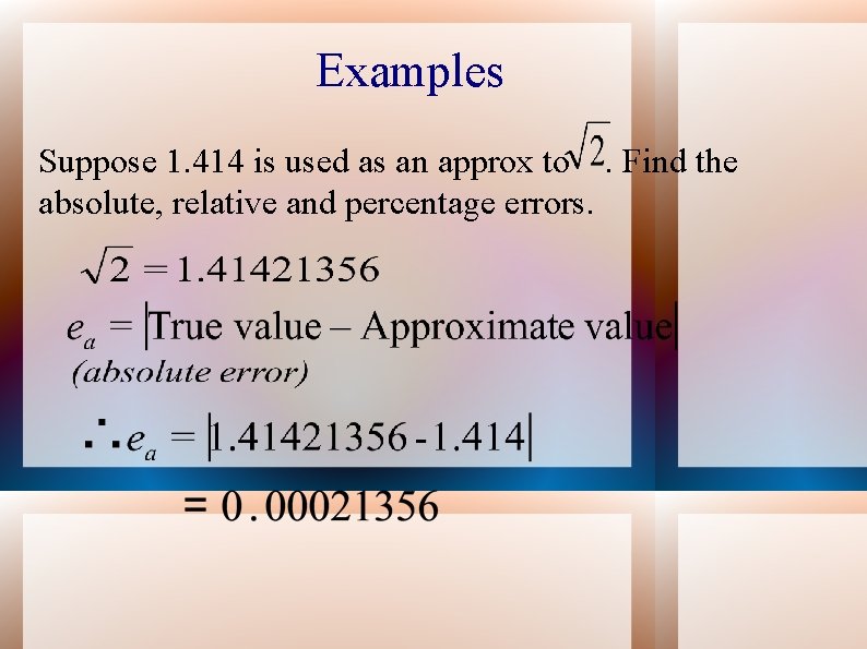 Examples Suppose 1. 414 is used as an approx to. Find the absolute, relative