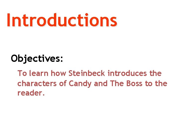 Introductions Objectives: To learn how Steinbeck introduces the characters of Candy and The Boss Introductions Objectives: To learn how Steinbeck introduces the characters of Candy and The Boss
