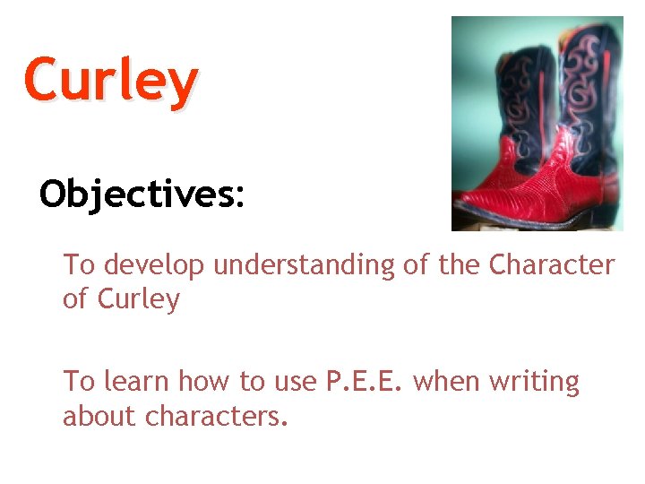Curley Objectives: To develop understanding of the Character of Curley To learn how to Curley Objectives: To develop understanding of the Character of Curley To learn how to