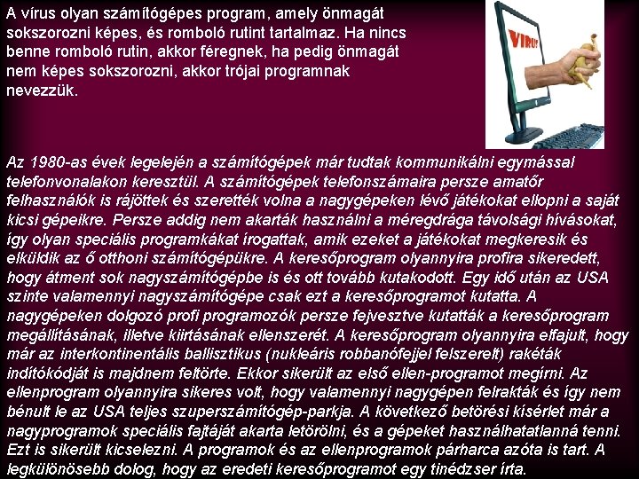 A vírus olyan számítógépes program, amely önmagát sokszorozni képes, és romboló rutint tartalmaz. Ha