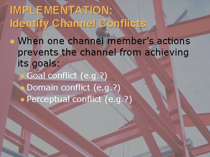 IMPLEMENTATION: Identify Channel Conflicts l When one channel member’s actions prevents the channel from