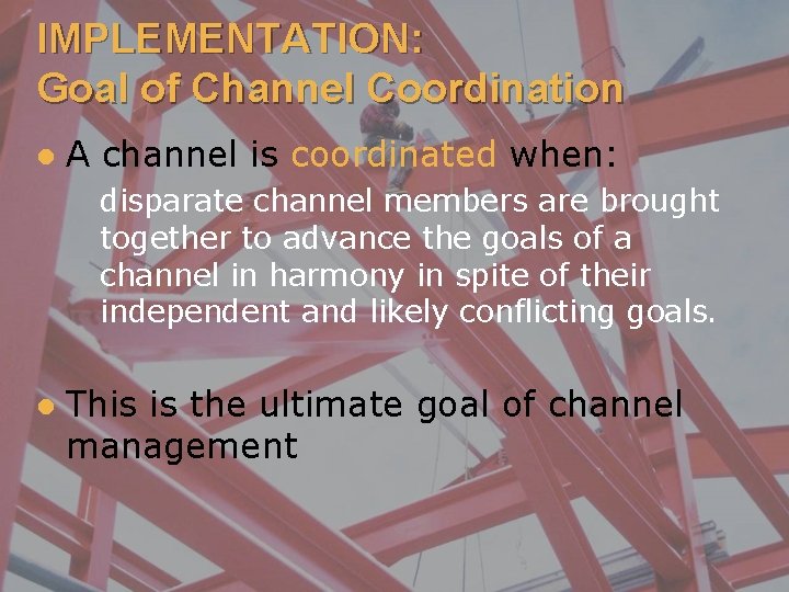 IMPLEMENTATION: Goal of Channel Coordination l A channel is coordinated when: disparate channel members
