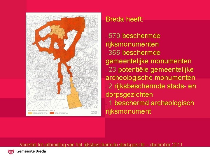 Breda heeft: 679 beschermde rijksmonumenten - 366 beschermde gemeentelijke monumenten - 23 potentiële gemeentelijke