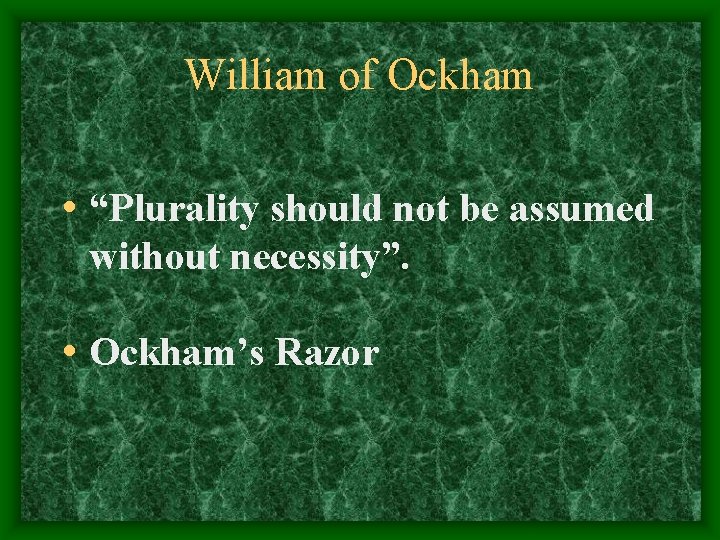 William of Ockham • “Plurality should not be assumed without necessity”. • Ockham’s Razor