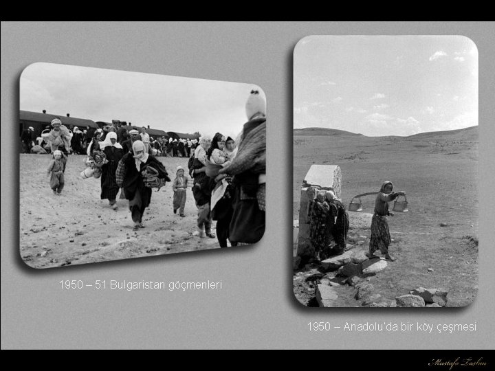 1950 – 51 Bulgaristan göçmenleri 1950 – Anadolu’da bir köy çeşmesi 