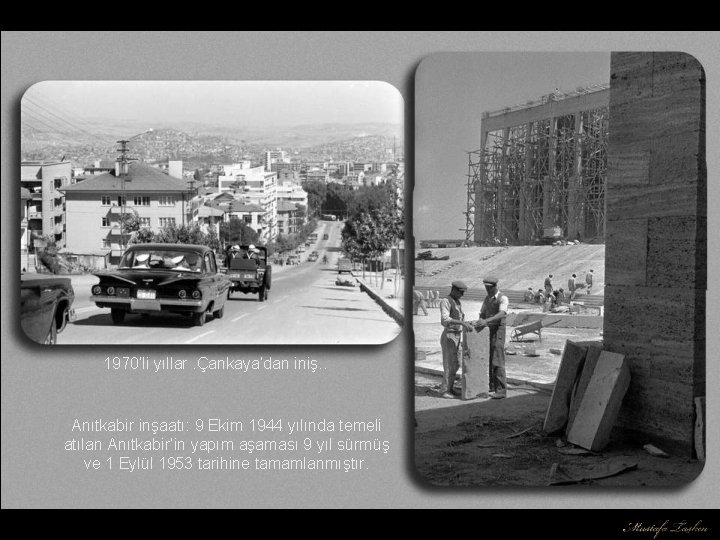 1970’li yıllar. Çankaya’dan iniş. . Anıtkabir inşaatı: 9 Ekim 1944 yılında temeli atılan Anıtkabir’in