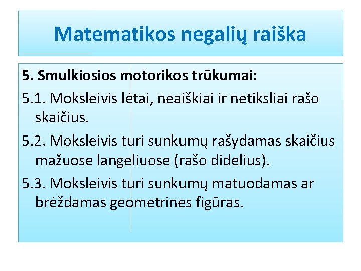 Matematikos negalių raiška 5. Smulkiosios motorikos trūkumai: 5. 1. Moksleivis lėtai, neaiškiai ir netiksliai