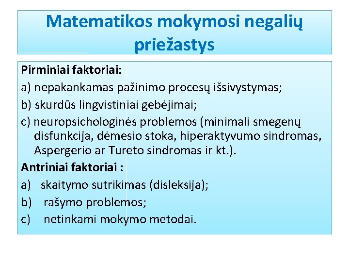 Matematikos mokymosi negalių priežastys Pirminiai faktoriai: a) nepakankamas pažinimo procesų išsivystymas; b) skurdūs lingvistiniai