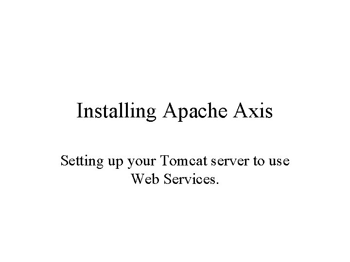 Installing Apache Axis Setting up your Tomcat server to use Web Services. Installing Apache Axis Setting up your Tomcat server to use Web Services.