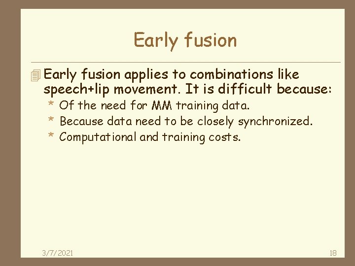 Early fusion 4 Early fusion applies to combinations like speech+lip movement. It is difficult