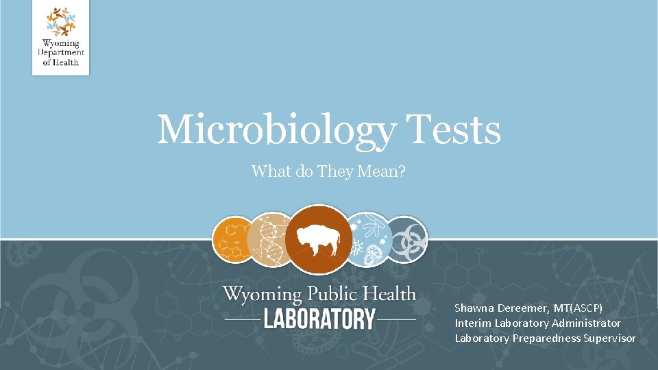 Microbiology Tests What do They Mean? Shawna Dereemer, MT(ASCP) Interim Laboratory Administrator Laboratory Preparedness