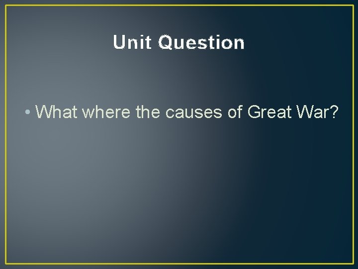 Unit Question • What where the causes of Great War? 