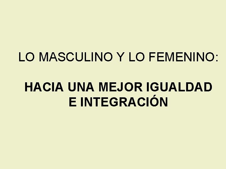 LO MASCULINO Y LO FEMENINO: HACIA UNA MEJOR IGUALDAD E INTEGRACIÓN 