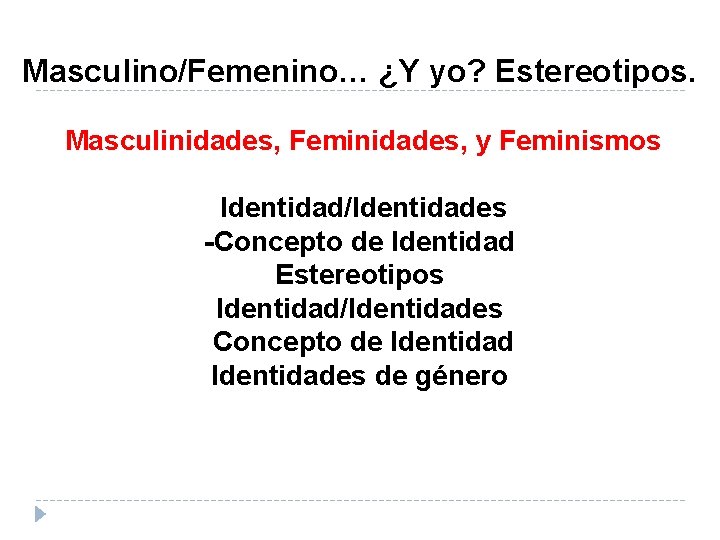 Masculino/Femenino… ¿Y yo? Estereotipos. Masculinidades, Feminidades, y Feminismos Identidad/Identidades -Concepto de Identidad Estereotipos Identidad/Identidades Masculino/Femenino… ¿Y yo? Estereotipos. Masculinidades, Feminidades, y Feminismos Identidad/Identidades -Concepto de Identidad Estereotipos Identidad/Identidades