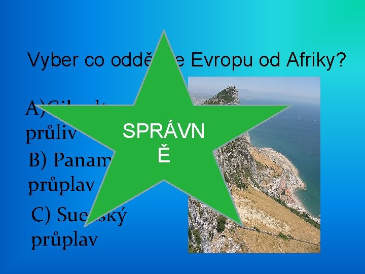 Vyber co odděluje Evropu od Afriky? A)Gibraltarský SPRÁVN průliv ŠPATNĚ B) Panamský Ě průplav