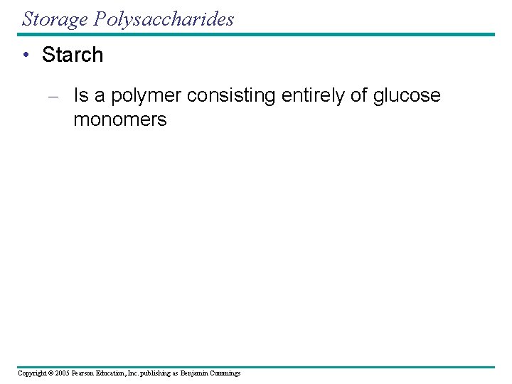 Storage Polysaccharides • Starch – Is a polymer consisting entirely of glucose monomers Copyright