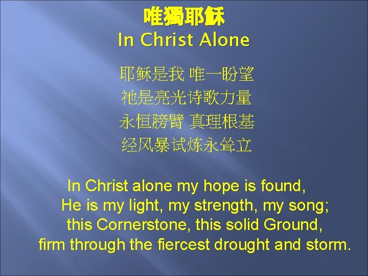 唯獨耶穌 In Christ Alone 耶稣是我 唯一盼望 祂是亮光诗歌力量 永恒膀臂 真理根基 经风暴试炼永耸立 In Christ alone my