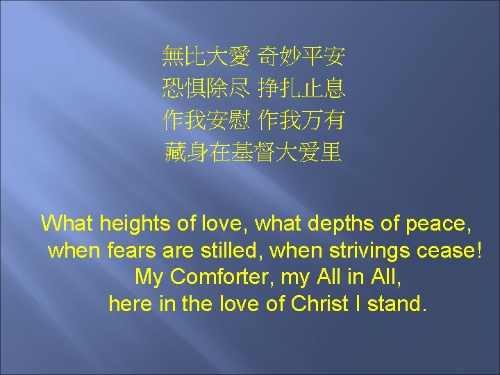 無比大愛 奇妙平安 恐惧除尽 挣扎止息 作我安慰 作我万有 藏身在基督大爱里 What heights of love, what depths of