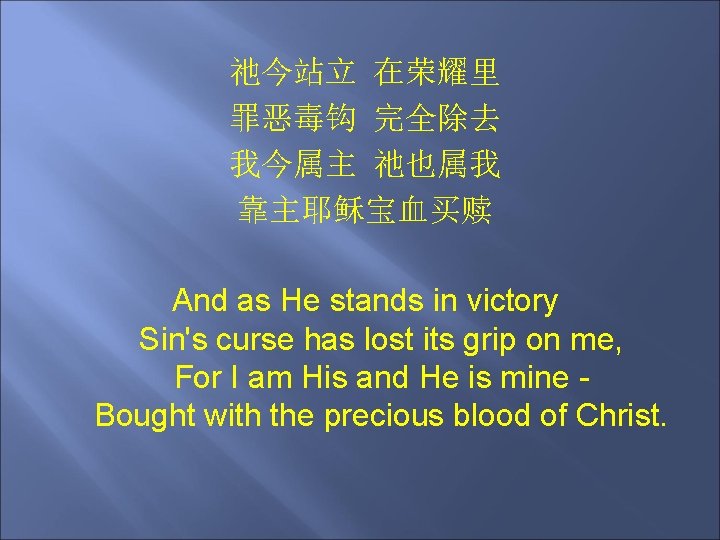祂今站立 在荣耀里 罪恶毒钩 完全除去 我今属主 祂也属我 靠主耶稣宝血买赎 And as He stands in victory Sin's