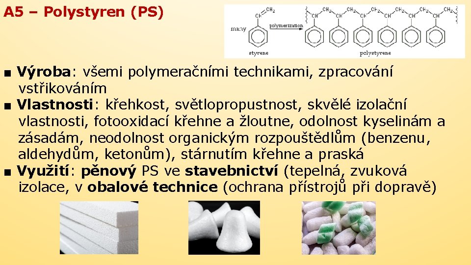 A 5 – Polystyren (PS) ■ Výroba: všemi polymeračními technikami, zpracování vstřikováním ■ Vlastnosti: