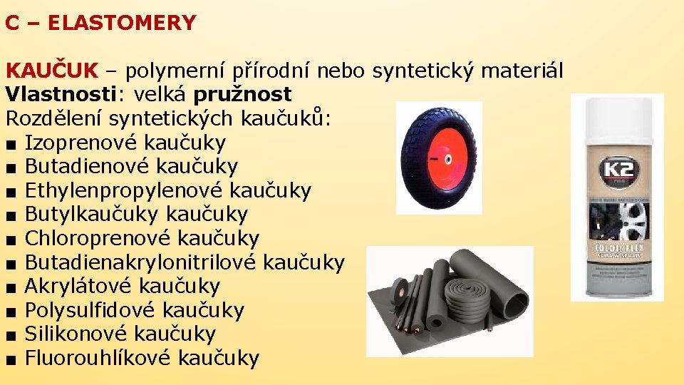 C – ELASTOMERY KAUČUK – polymerní přírodní nebo syntetický materiál Vlastnosti: velká pružnost Rozdělení