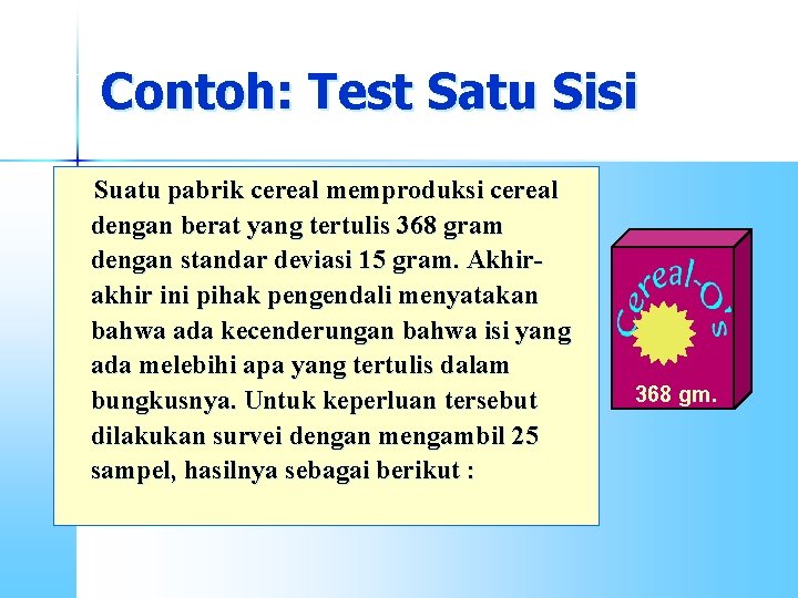 Contoh: Test Satu Sisi Suatu pabrik cereal memproduksi cereal dengan berat yang tertulis 368