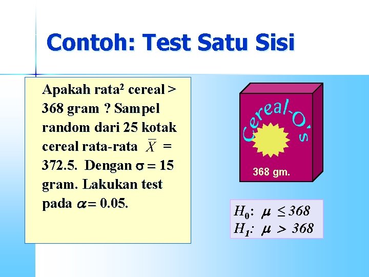 Contoh: Test Satu Sisi Apakah rata 2 cereal > 368 gram ? Sampel random